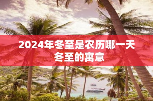 2025年冬至是农历哪一天 冬至的寓意