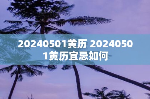 20250501黄历 20250501黄历宜忌如何