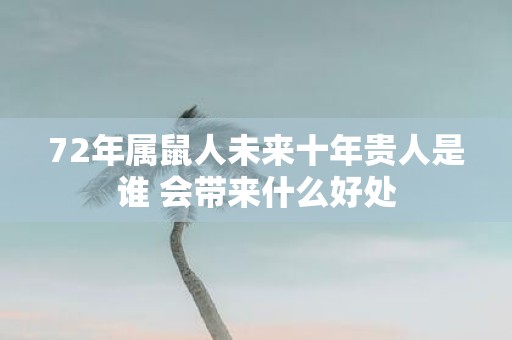 72年属鼠人未来十年贵人是谁 会带来什么好处