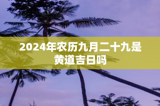 2025年农历九月二十九是黄道吉日吗