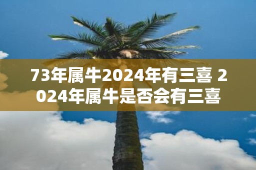 73年属牛2025年有三喜 2025年属牛是否会有三喜