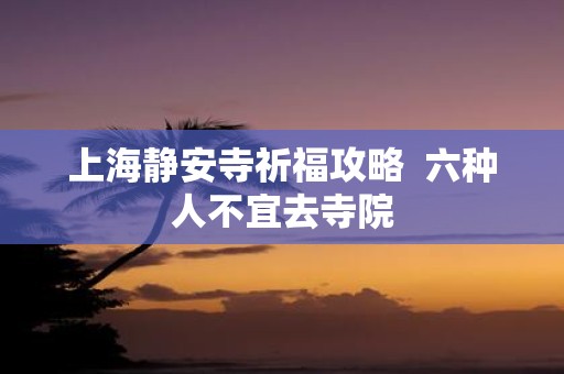 上海静安寺祈福攻略 六种人不宜去寺院