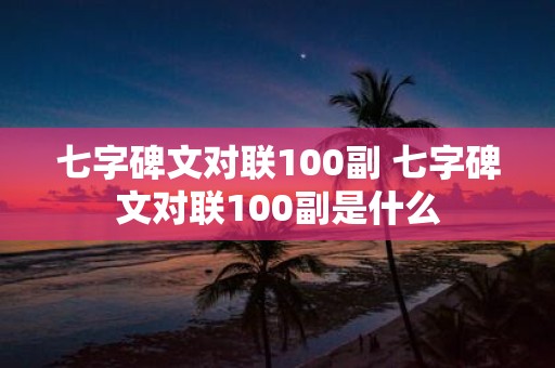 七字碑文对联100副 七字碑文对联100副是什么