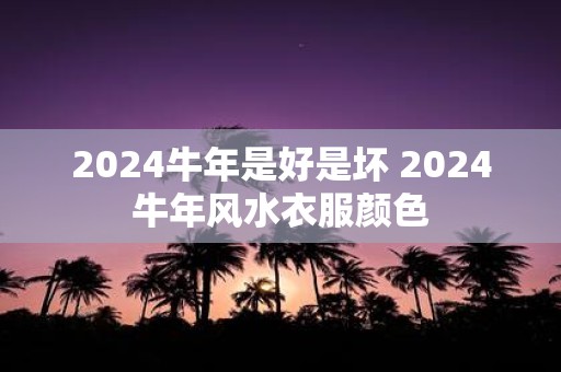 2025牛年是好是坏 2025牛年风水衣服颜色