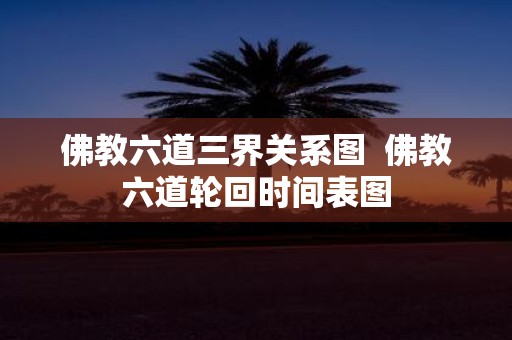 佛教六道三界关系图 佛教六道轮回时间表图
