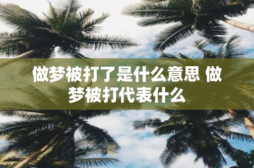做梦被打了是什么意思 做梦被打代表什么