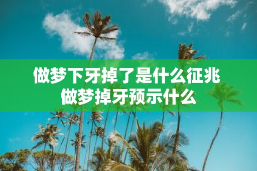 做梦下牙掉了是什么征兆 做梦掉牙预示什么