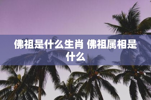 佛祖是什么生肖 佛祖属相是什么