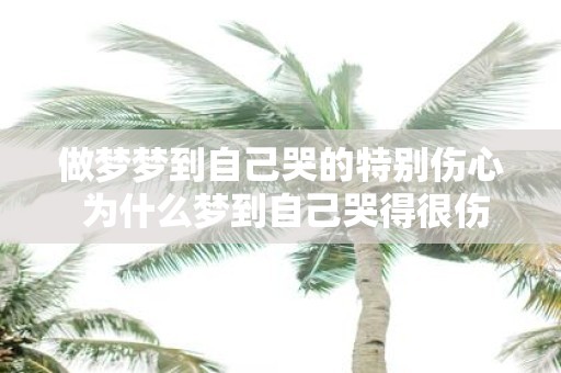做梦梦到自己哭的特别伤心 为什么梦到自己哭得很伤心