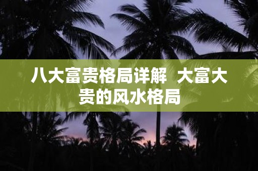 八大富贵格局详解 大富大贵的风水格局