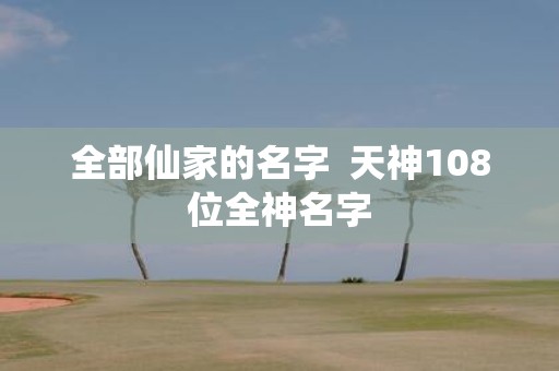 全部仙家的名字 天神108位全神名字