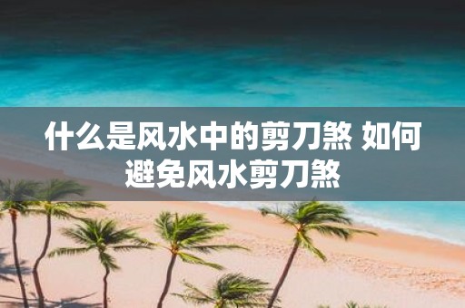 什么是风水中的剪刀煞 如何避免风水剪刀煞