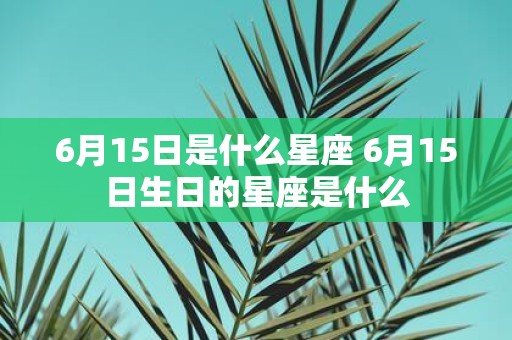 6月15日是什么星座 6月15日生日的星座是什么