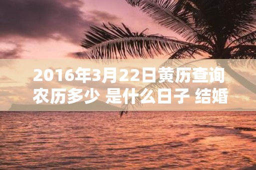 2016年3月22日黄历查询 农历多少 是什么日子 结婚吉时