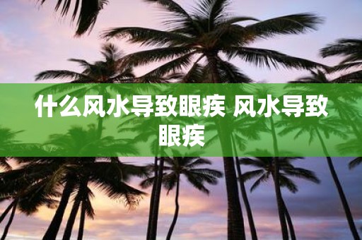 什么风水导致眼疾 风水导致眼疾