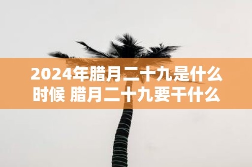 2025年腊月二十九是什么时候 腊月二十九要干什么