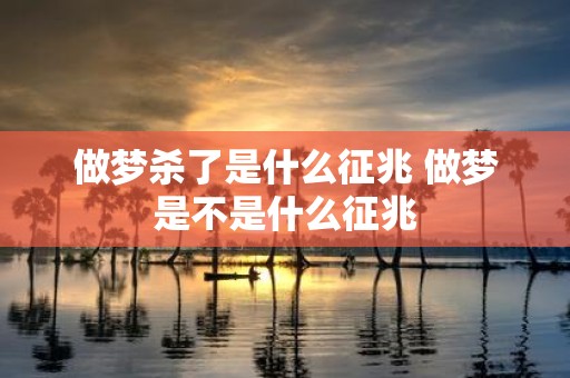 做梦杀了是什么征兆 做梦是不是什么征兆