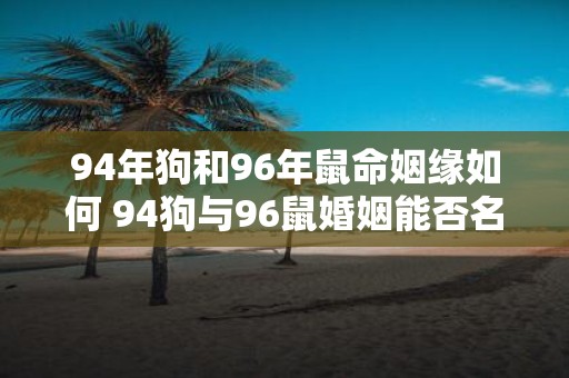 94年狗和96年鼠命姻缘如何 94狗与96鼠婚姻能否名配
