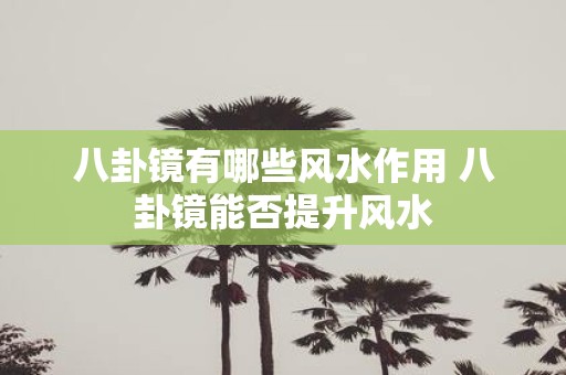 八卦镜有哪些风水作用 八卦镜能否提升风水