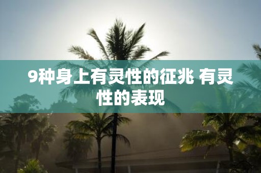 9种身上有灵性的征兆 有灵性的表现