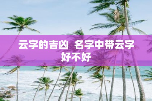 云字的吉凶 名字中带云字好不好