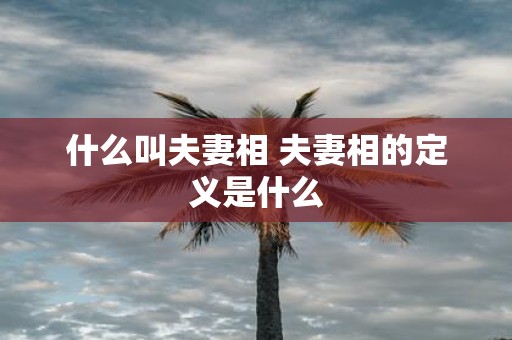 什么叫夫妻相 夫妻相的定义是什么