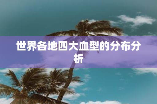 世界各地四大血型的分布分析