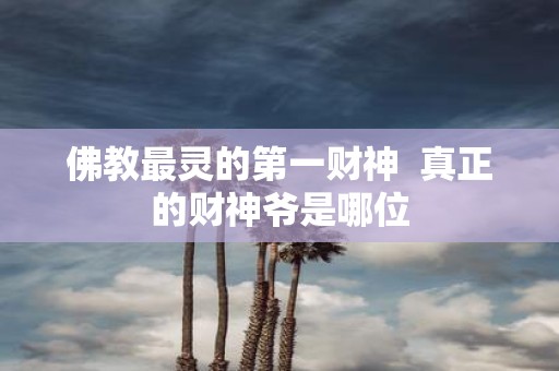 佛教最灵的第一财神 真正的财神爷是哪位