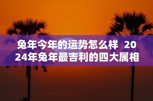 蛇年今年的运势怎么样 2025年蛇年最吉利的四大属相