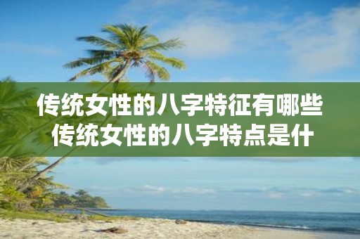 传统女性的八字特征有哪些 传统女性的八字特点是什么