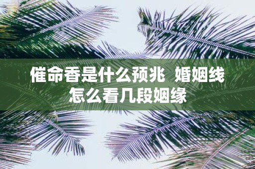 催命香是什么预兆 婚姻线怎么看几段姻缘