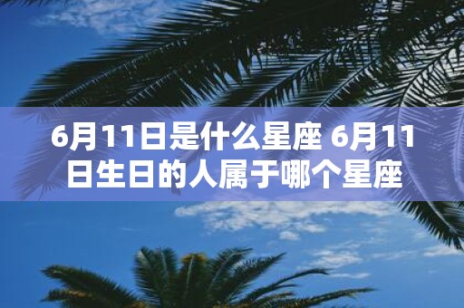 6月11日是什么星座 6月11日生日的人属于哪个星座