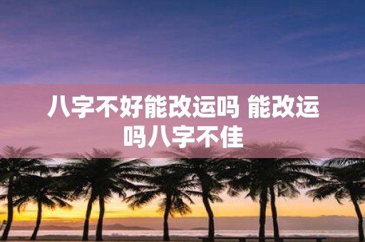 八字不好能改运吗 能改运吗八字不佳