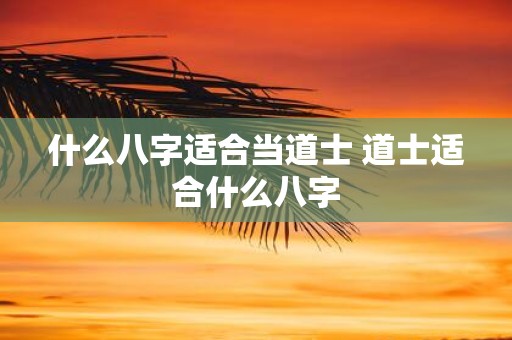 什么八字适合当道士 道士适合什么八字
