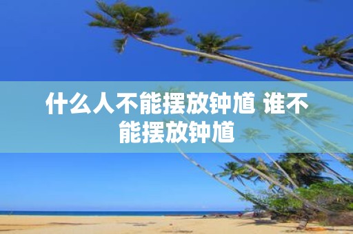 什么人不能摆放钟馗 谁不能摆放钟馗