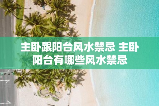 主卧跟阳台风水禁忌 主卧阳台有哪些风水禁忌