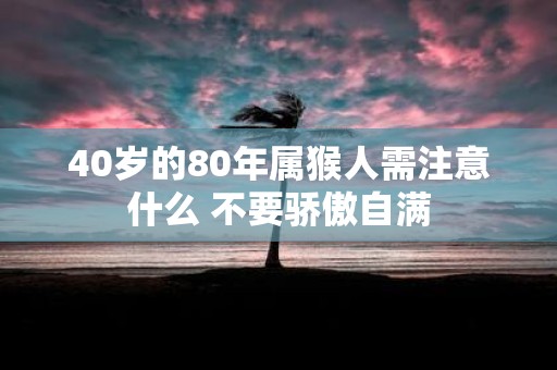40岁的80年属猴人需注意什么 不要骄傲自满