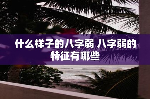 什么样子的八字弱 八字弱的特征有哪些