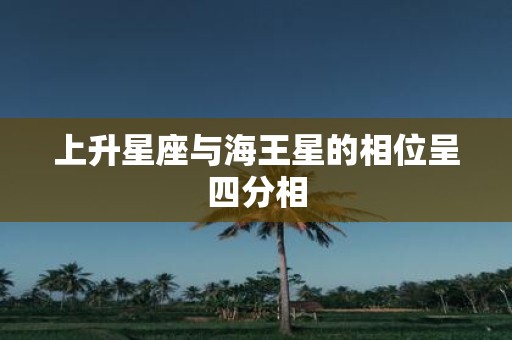 上升星座与海王星的相位呈四分相
