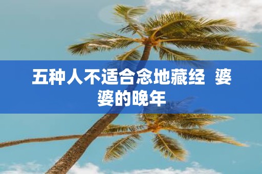 五种人不适合念地藏经 婆婆的晚年