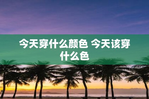 今天穿什么颜色 今天该穿什么色