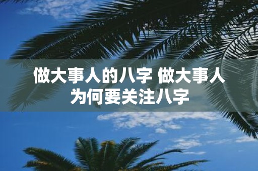 做大事人的八字 做大事人为何要关注八字