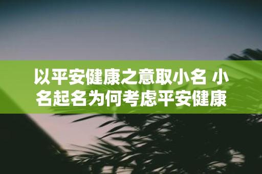 以平安健康之意取小名 小名起名为何考虑平安健康