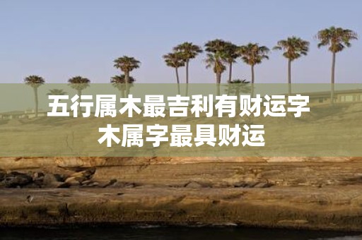五行属木最吉利有财运字 木属字最具财运