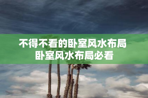 不得不看的卧室风水布局 卧室风水布局必看