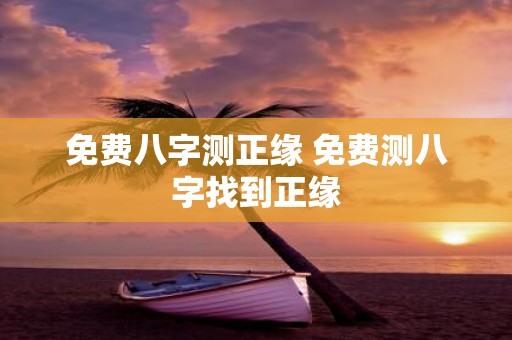 免费八字测正缘 免费测八字找到正缘 免费八字测正缘 免费测八字找到正缘