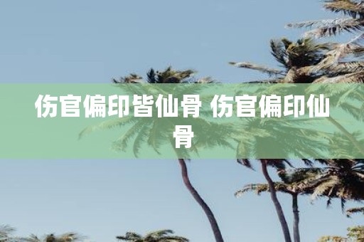伤官偏印皆仙骨 伤官偏印仙骨