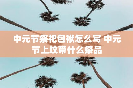 中元节祭祀包袱怎么写 中元节上坟带什么祭品