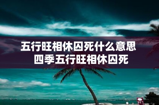 五行旺相休囚死什么意思 四季五行旺相休囚死