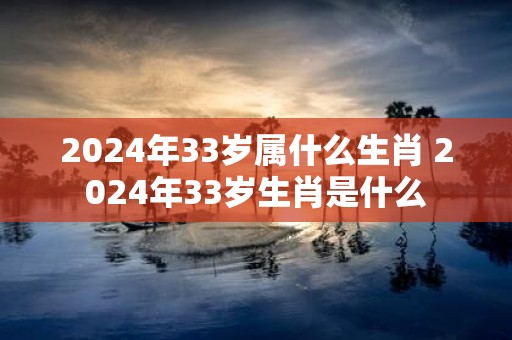 2025年33岁属什么生肖 2025年33岁生肖是什么